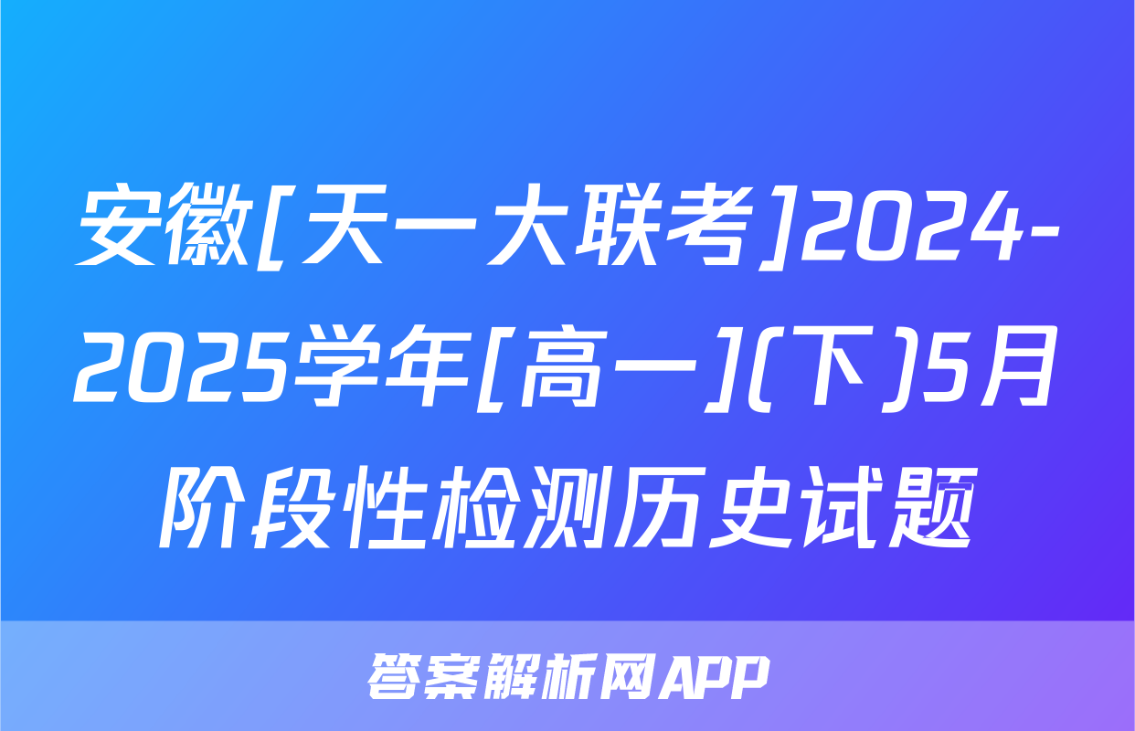 安徽[天一大联考]2024-2025学年[高一](下)5月阶段性检测历史试题