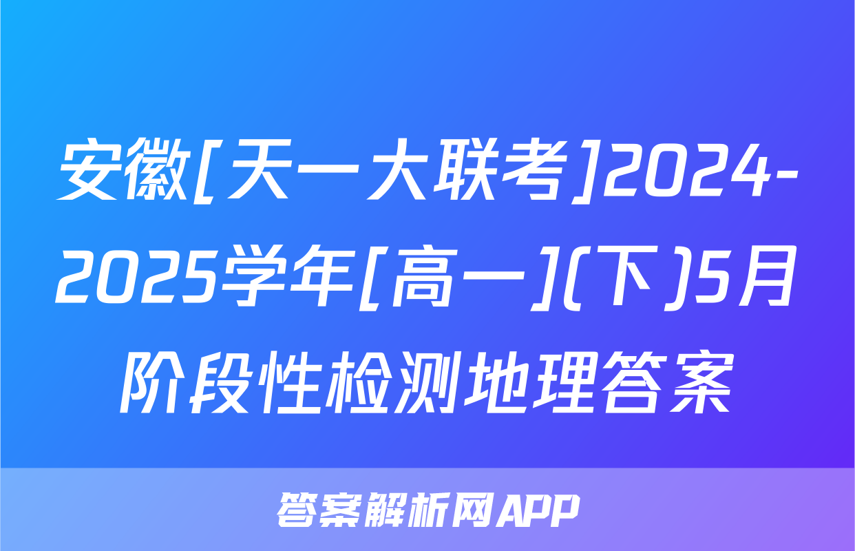安徽[天一大联考]2024-2025学年[高一](下)5月阶段性检测地理答案