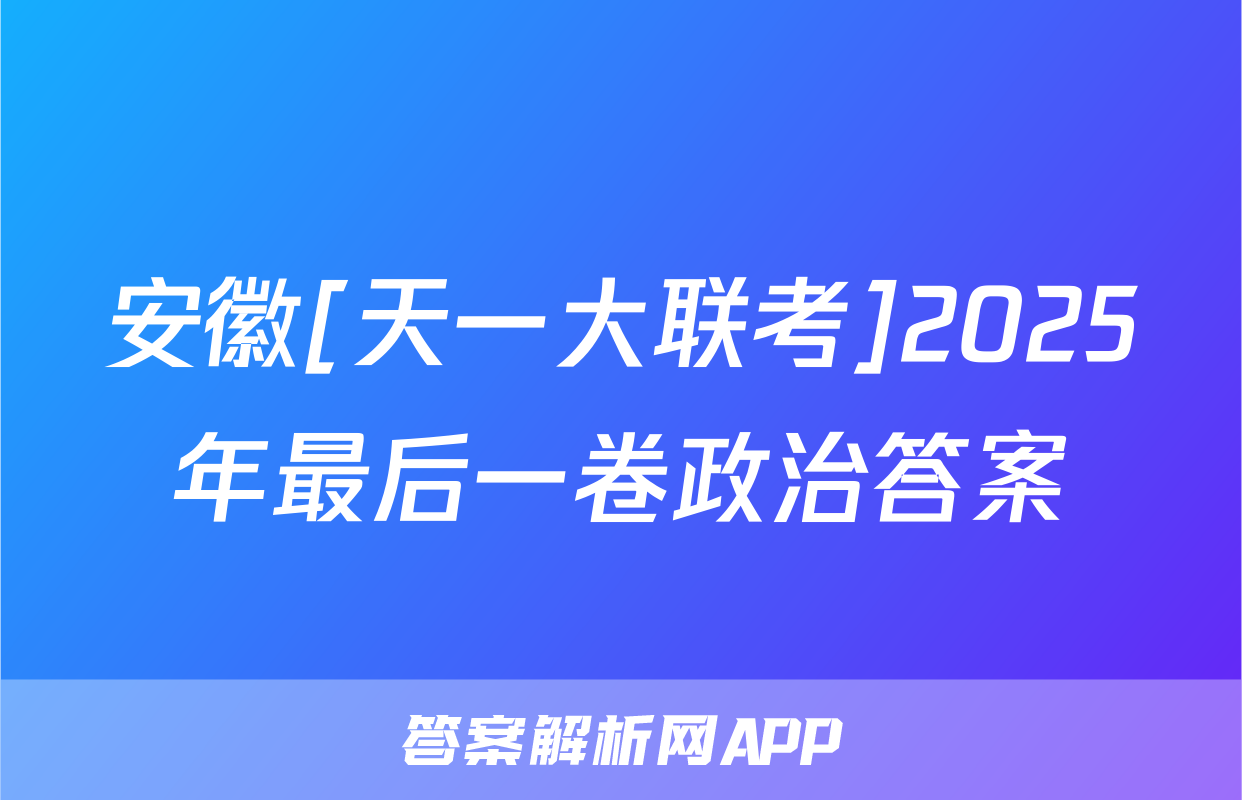 安徽[天一大联考]2025年最后一卷政治答案