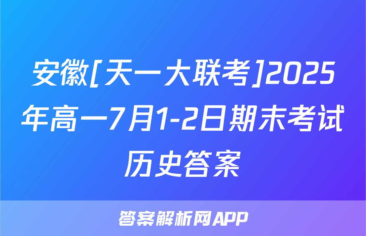 安徽[天一大联考]2025年高一7月1-2日期末考试历史答案