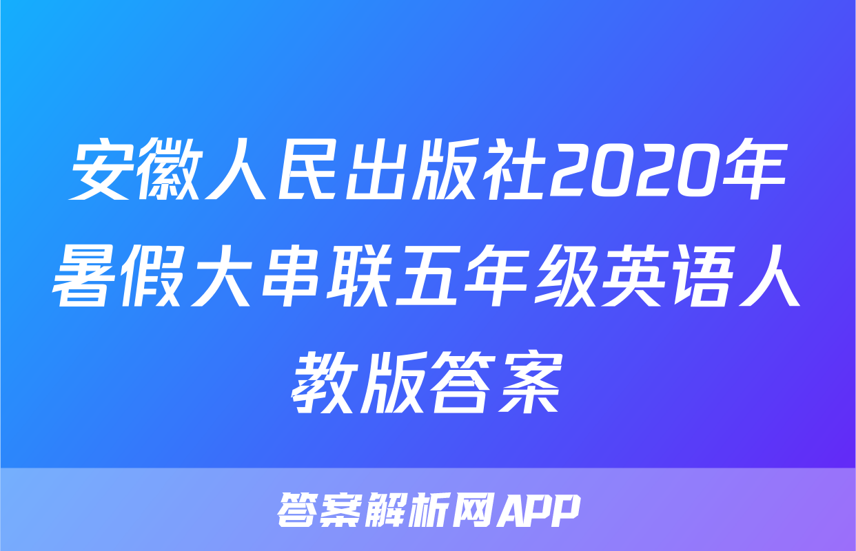 安徽人民出版社2020年暑假大串联五年级英语人教版答案