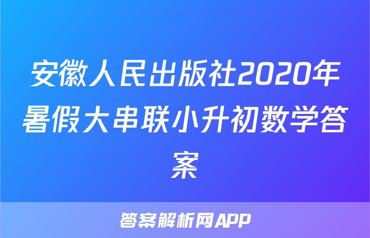 安徽人民出版社2020年暑假大串联小升初数学答案