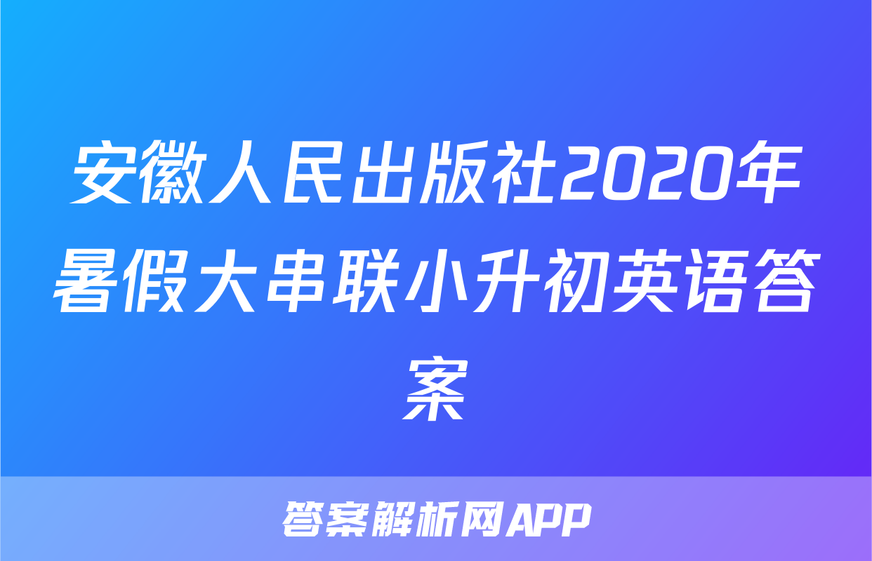安徽人民出版社2020年暑假大串联小升初英语答案