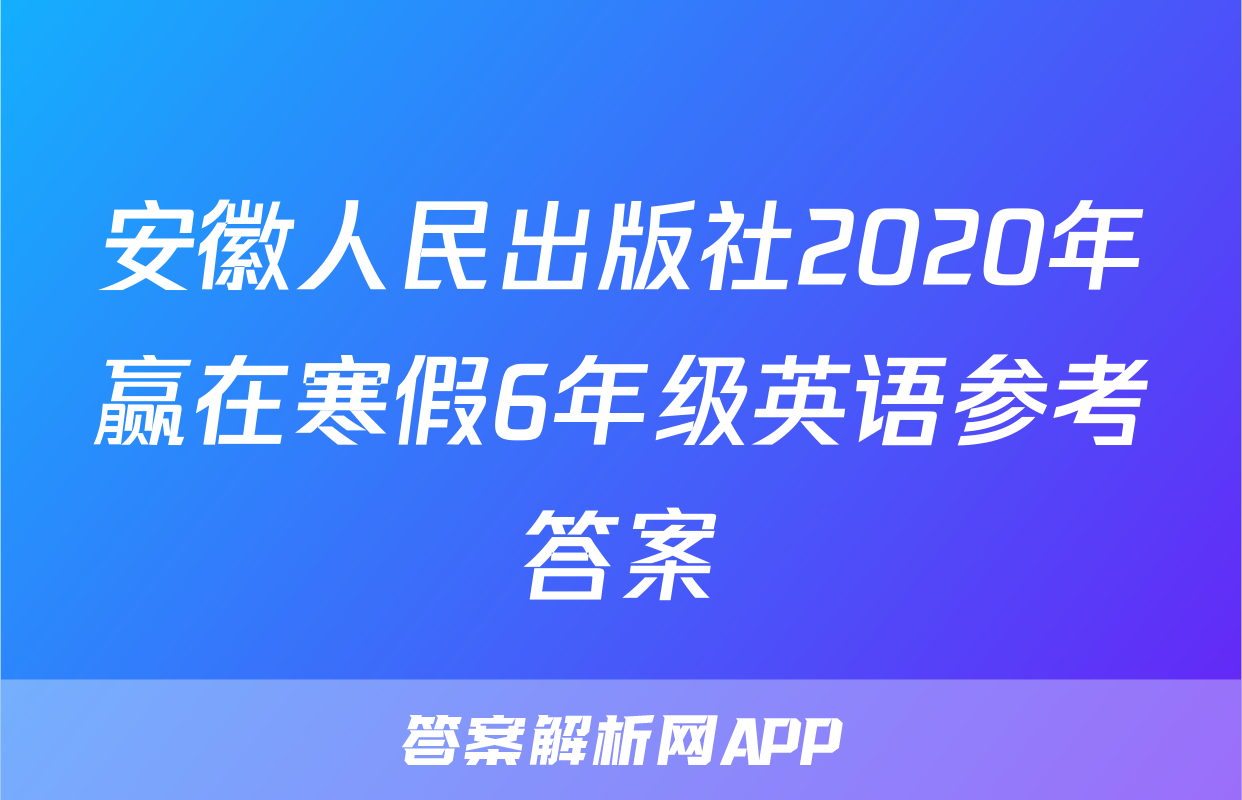 安徽人民出版社2020年赢在寒假6年级英语参考答案