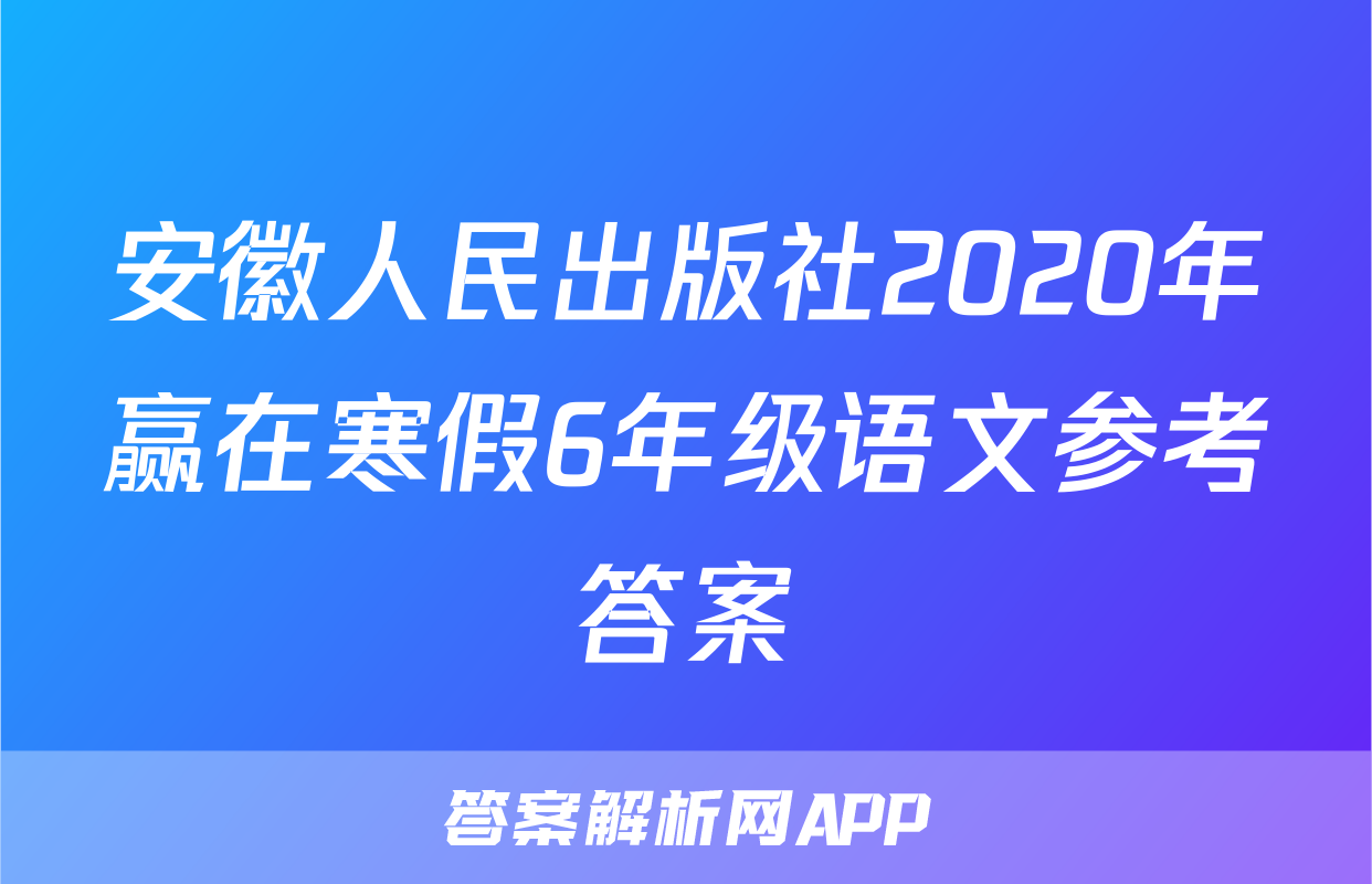 安徽人民出版社2020年赢在寒假6年级语文参考答案