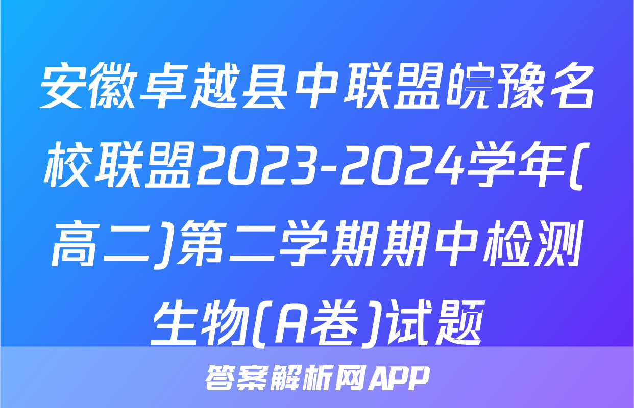 安徽卓越县中联盟皖豫名校联盟2023-2024学年(高二)第二学期期中检测生物(A卷)试题