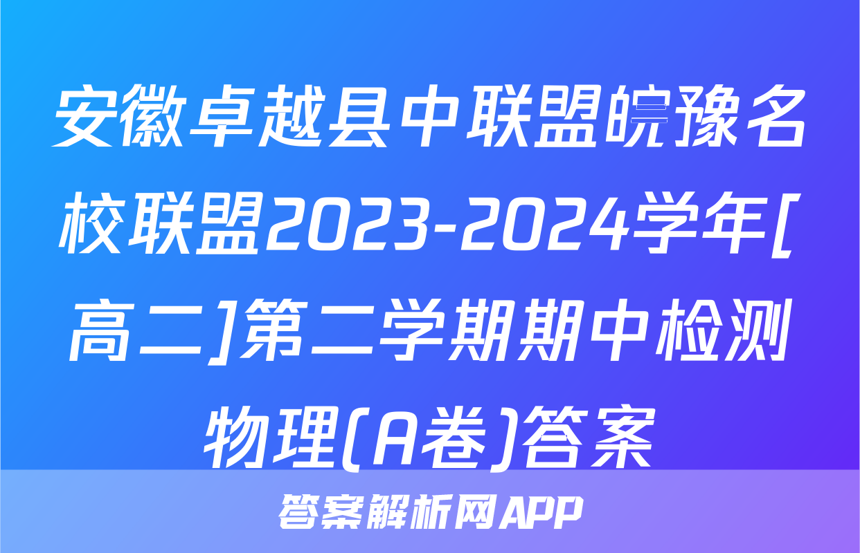 安徽卓越县中联盟皖豫名校联盟2023-2024学年[高二]第二学期期中检测物理(A卷)答案