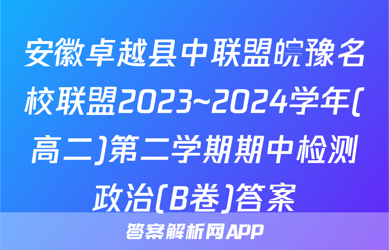 安徽卓越县中联盟皖豫名校联盟2023~2024学年(高二)第二学期期中检测政治(B卷)答案