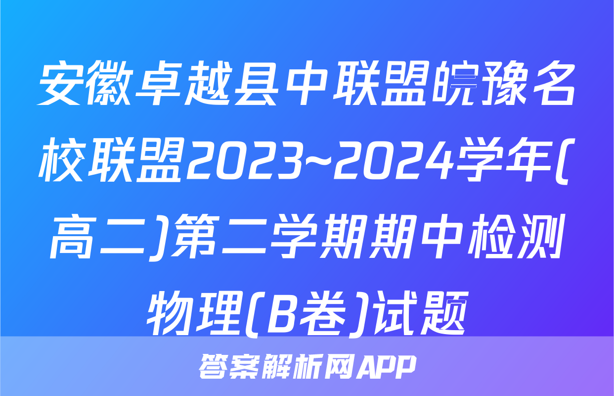 安徽卓越县中联盟皖豫名校联盟2023~2024学年(高二)第二学期期中检测物理(B卷)试题
