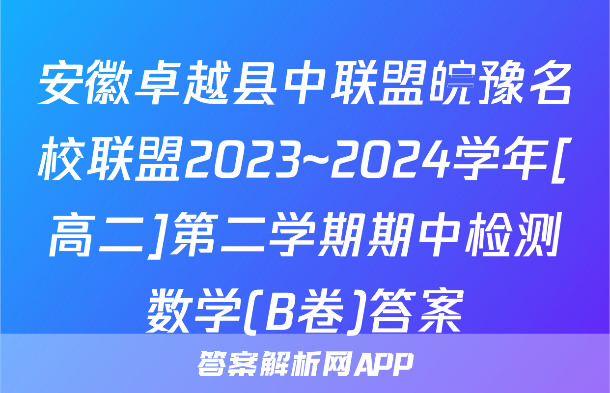 安徽卓越县中联盟皖豫名校联盟2023~2024学年[高二]第二学期期中检测数学(B卷)答案