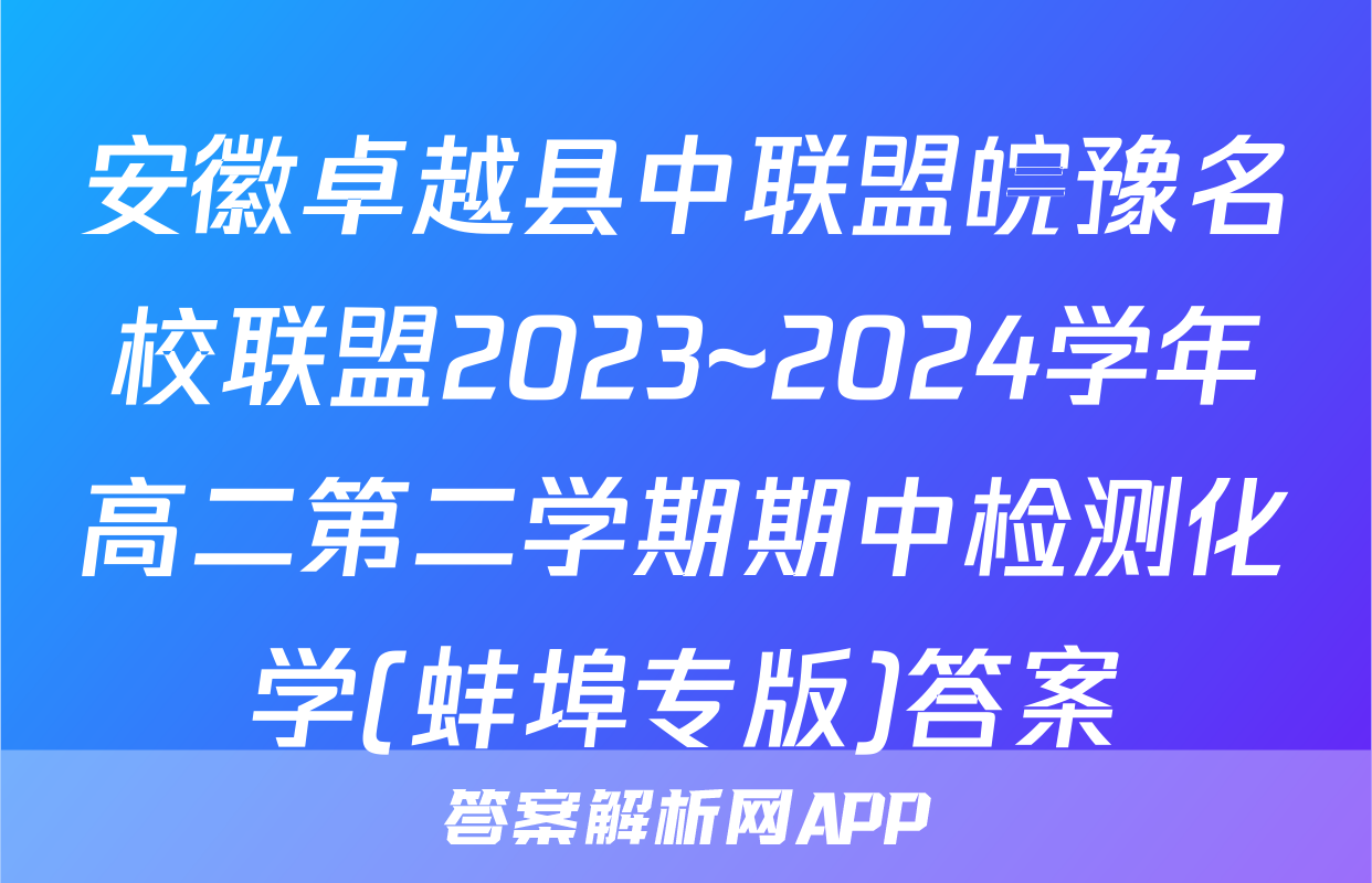 安徽卓越县中联盟皖豫名校联盟2023~2024学年高二第二学期期中检测化学(蚌埠专版)答案
