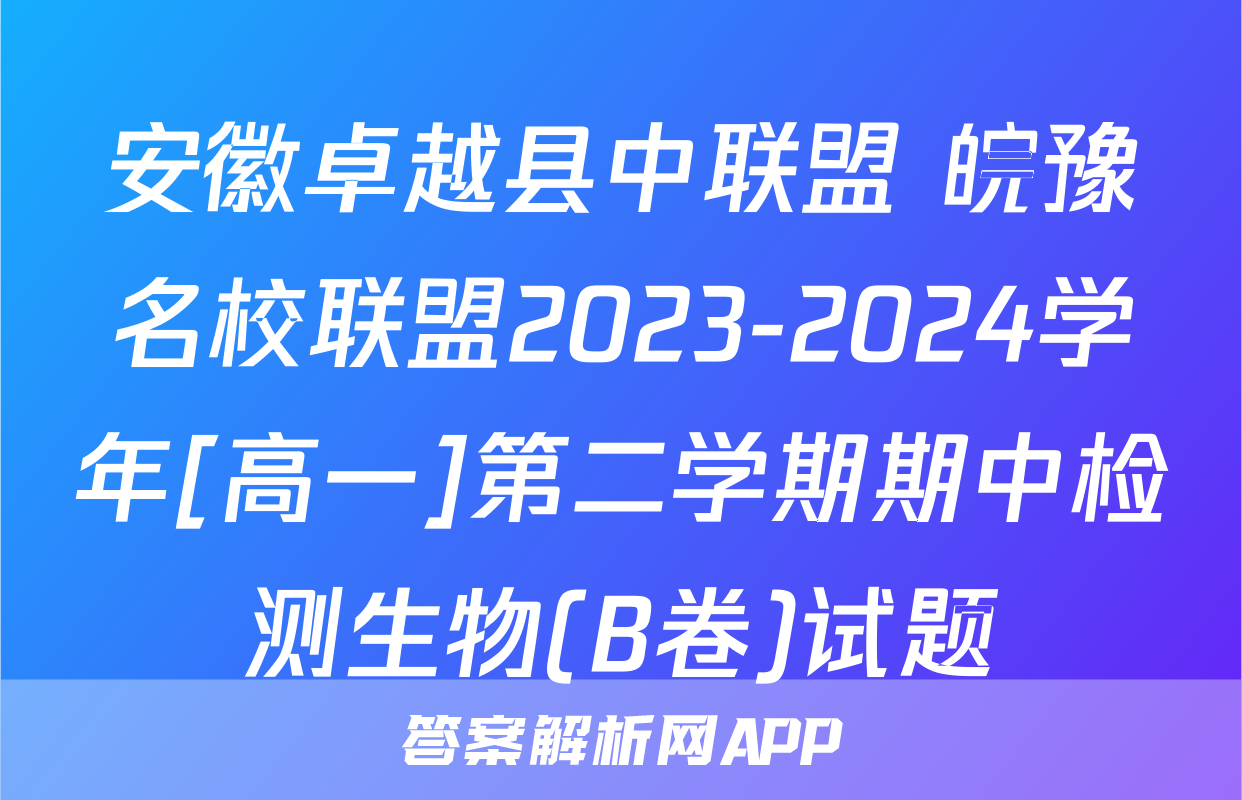 安徽卓越县中联盟 皖豫名校联盟2023-2024学年[高一]第二学期期中检测生物(B卷)试题