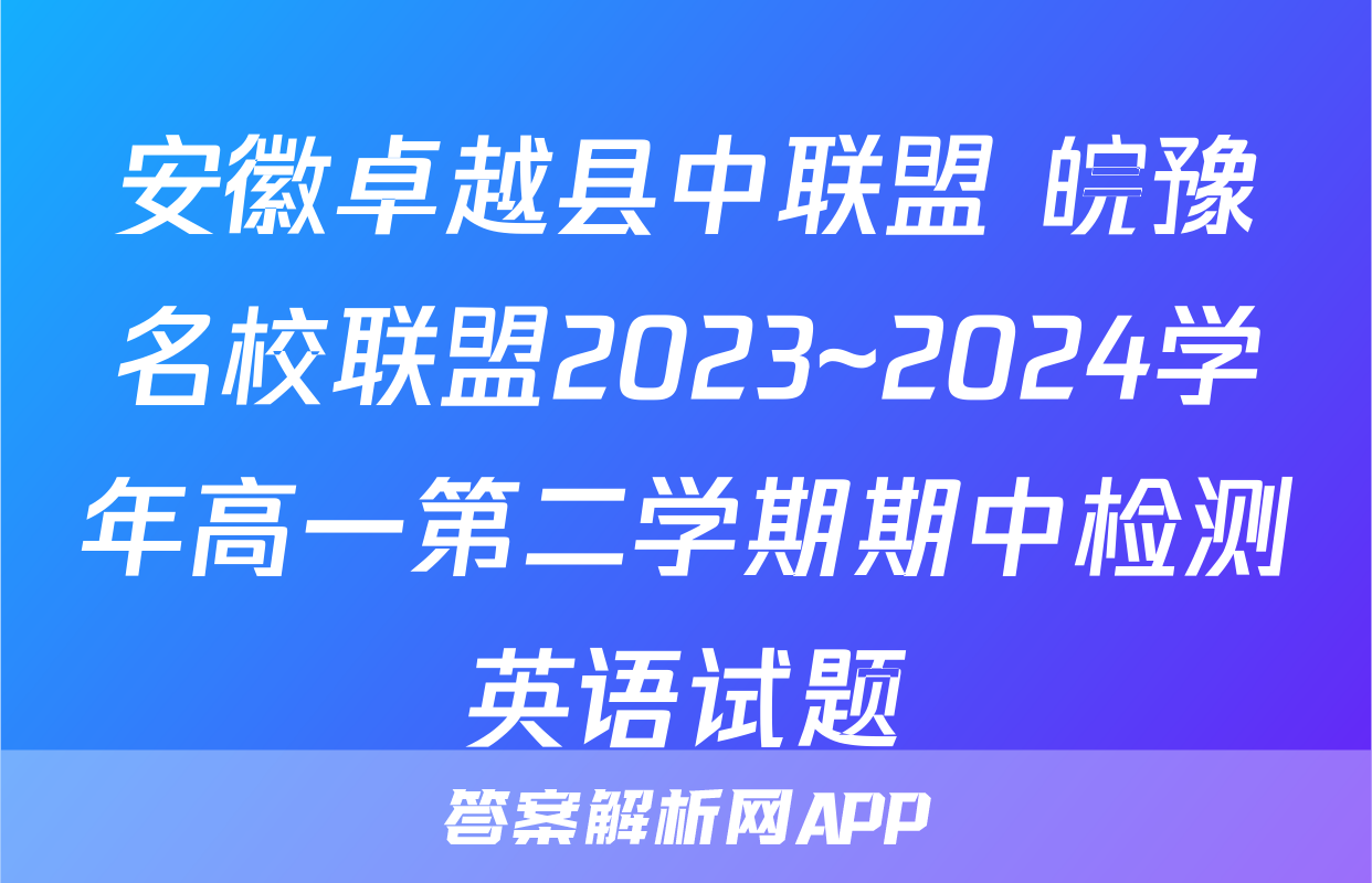 安徽卓越县中联盟 皖豫名校联盟2023~2024学年高一第二学期期中检测英语试题