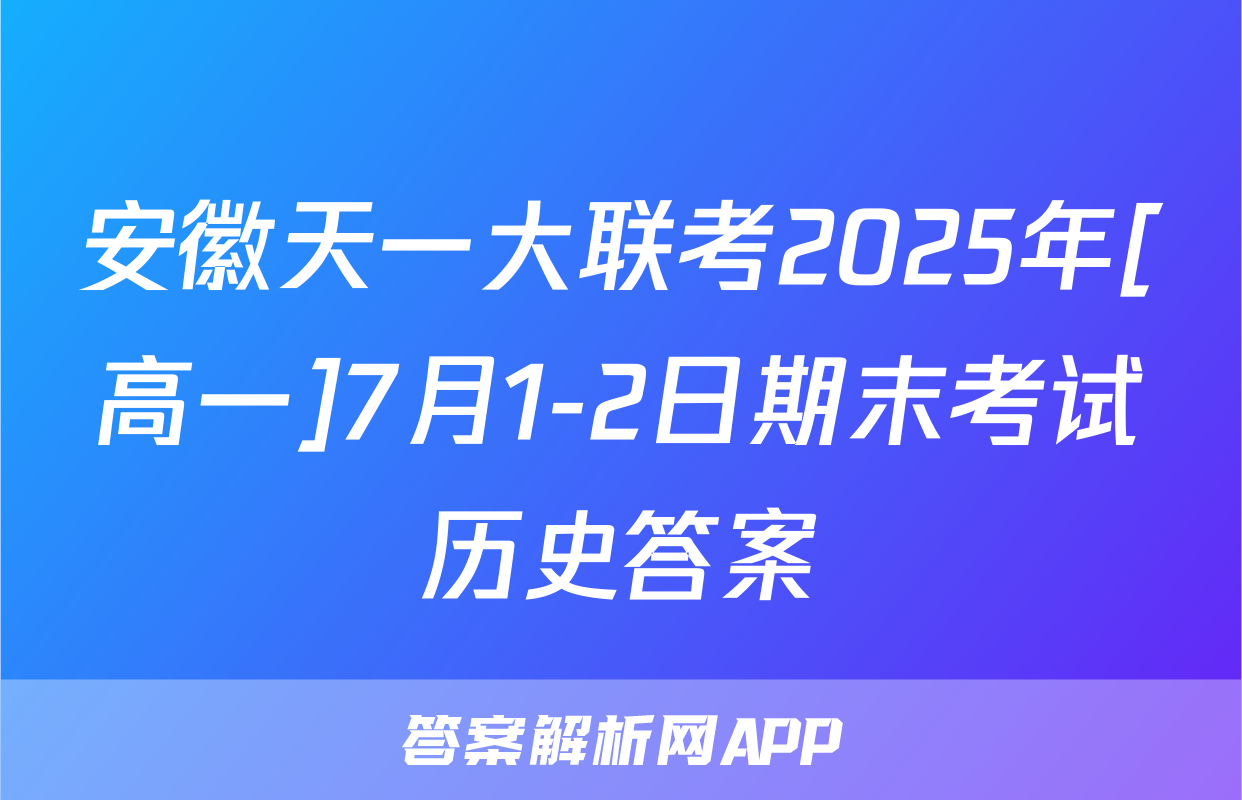 安徽天一大联考2025年[高一]7月1-2日期末考试历史答案