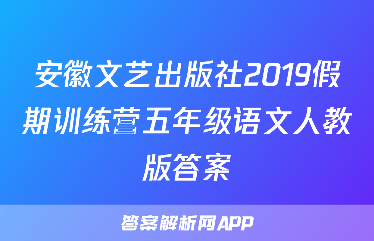 安徽文艺出版社2019假期训练营五年级语文人教版答案