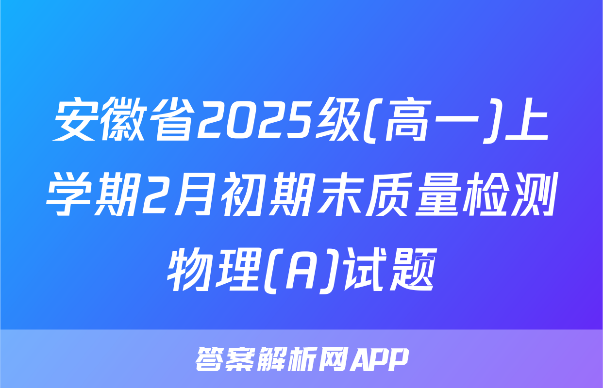 安徽省2025级(高一)上学期2月初期末质量检测物理(A)试题