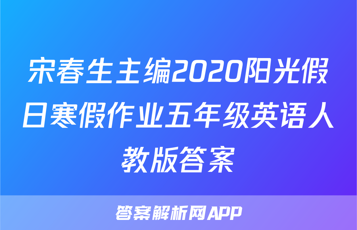 宋春生主编2020阳光假日寒假作业五年级英语人教版答案
