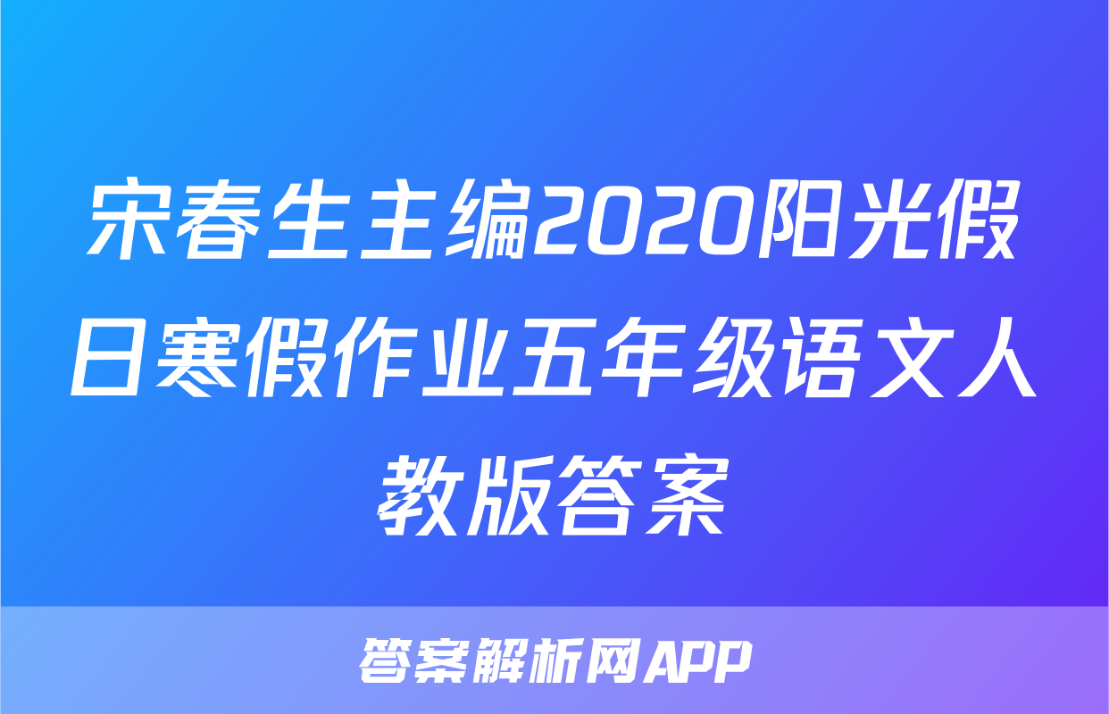 宋春生主编2020阳光假日寒假作业五年级语文人教版答案
