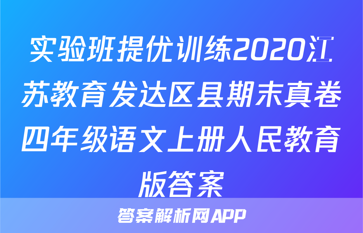 实验班提优训练2020江苏教育发达区县期末真卷四年级语文上册人民教育版答案