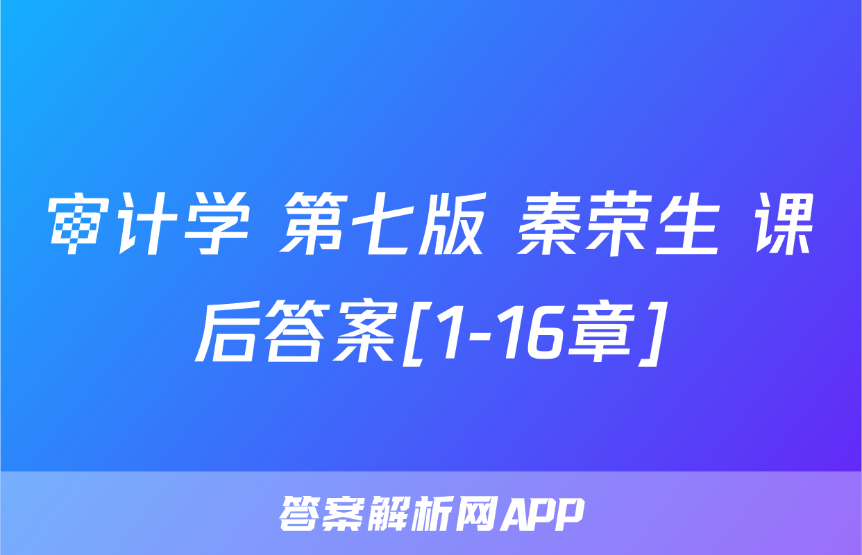 审计学 第七版 秦荣生 课后答案[1-16章]