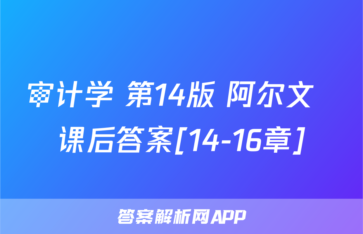审计学 第14版 阿尔文  课后答案[14-16章]