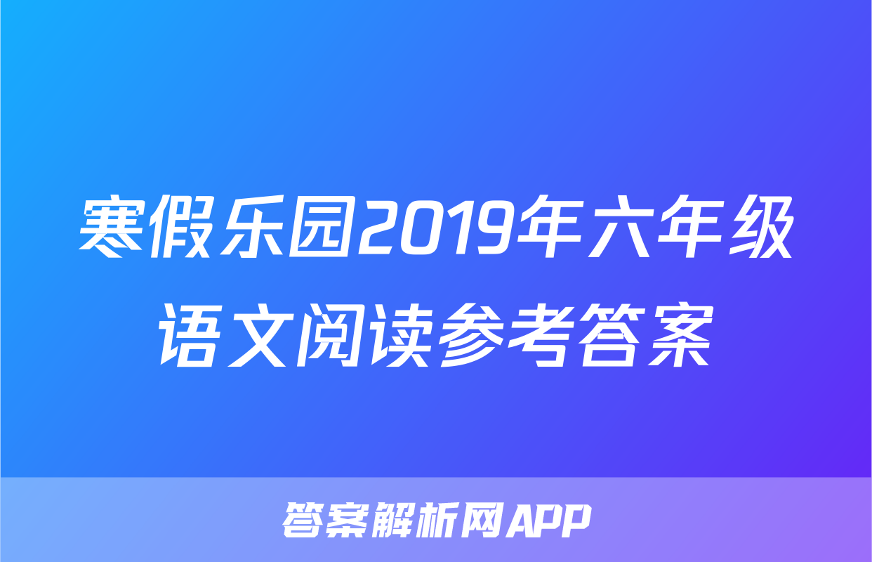 寒假乐园2019年六年级语文阅读参考答案