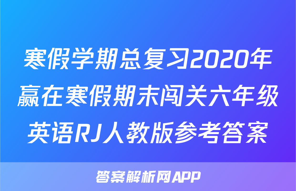 寒假学期总复习2020年赢在寒假期末闯关六年级英语RJ人教版参考答案