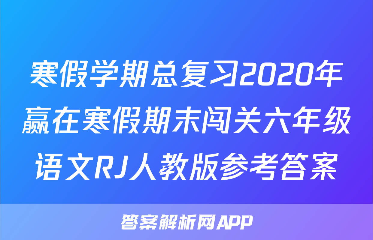 寒假学期总复习2020年赢在寒假期末闯关六年级语文RJ人教版参考答案