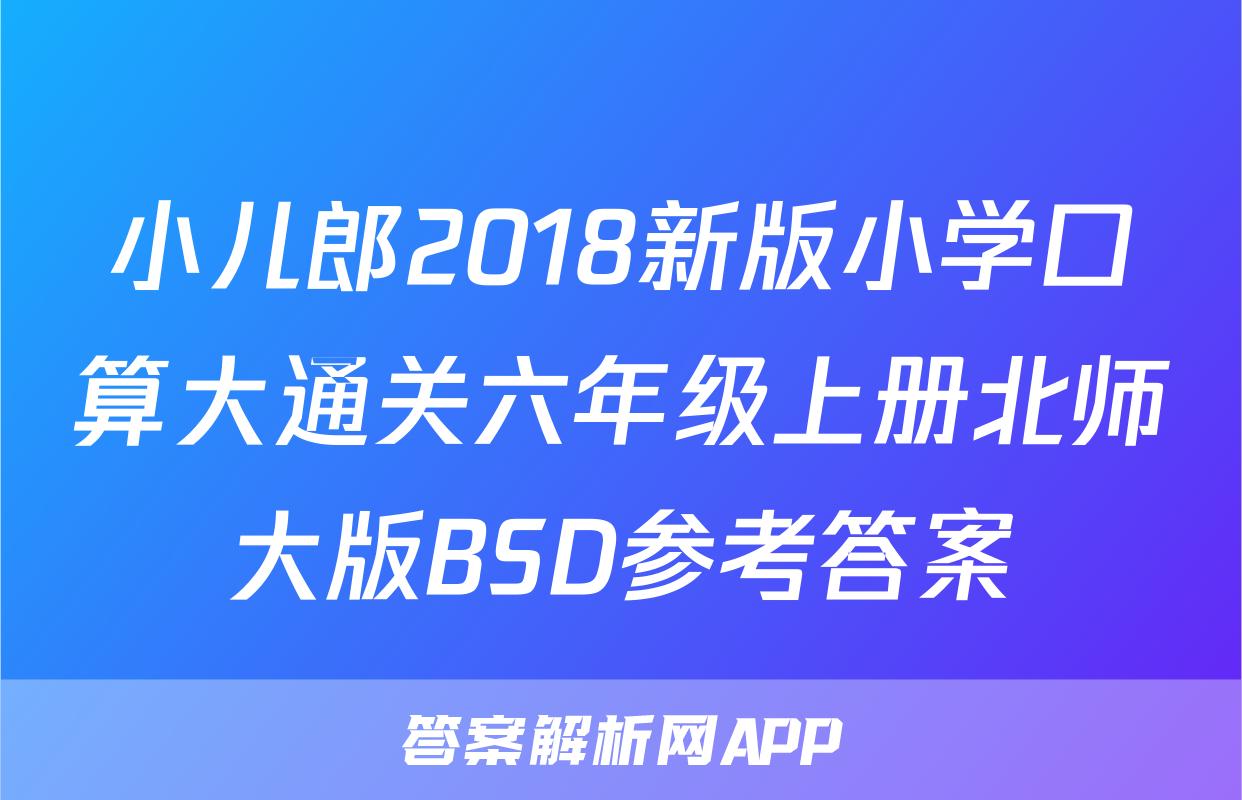 小儿郎2018新版小学口算大通关六年级上册北师大版BSD参考答案