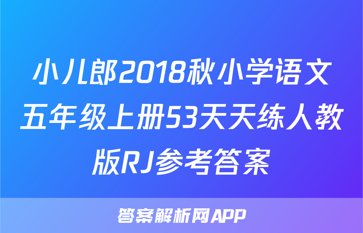小儿郎2018秋小学语文五年级上册53天天练人教版RJ参考答案