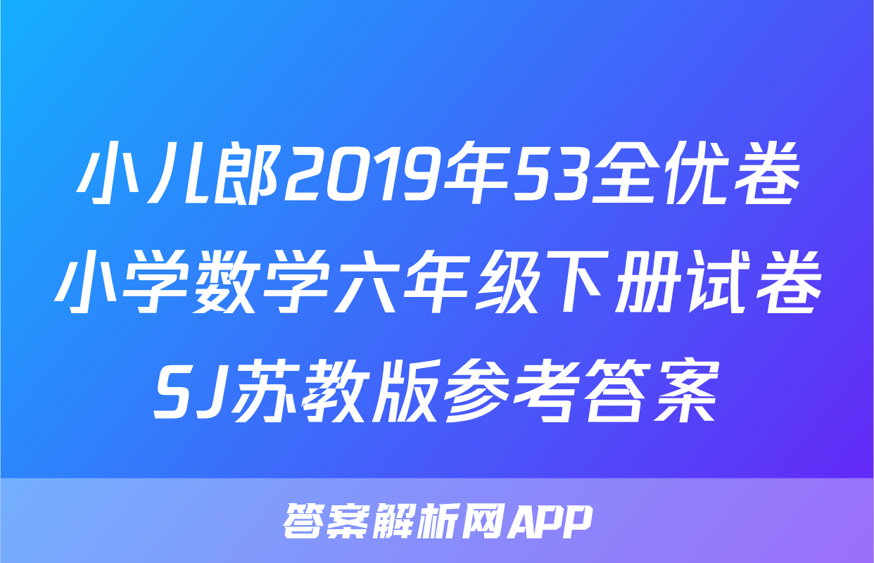 小儿郎2019年53全优卷小学数学六年级下册试卷SJ苏教版参考答案