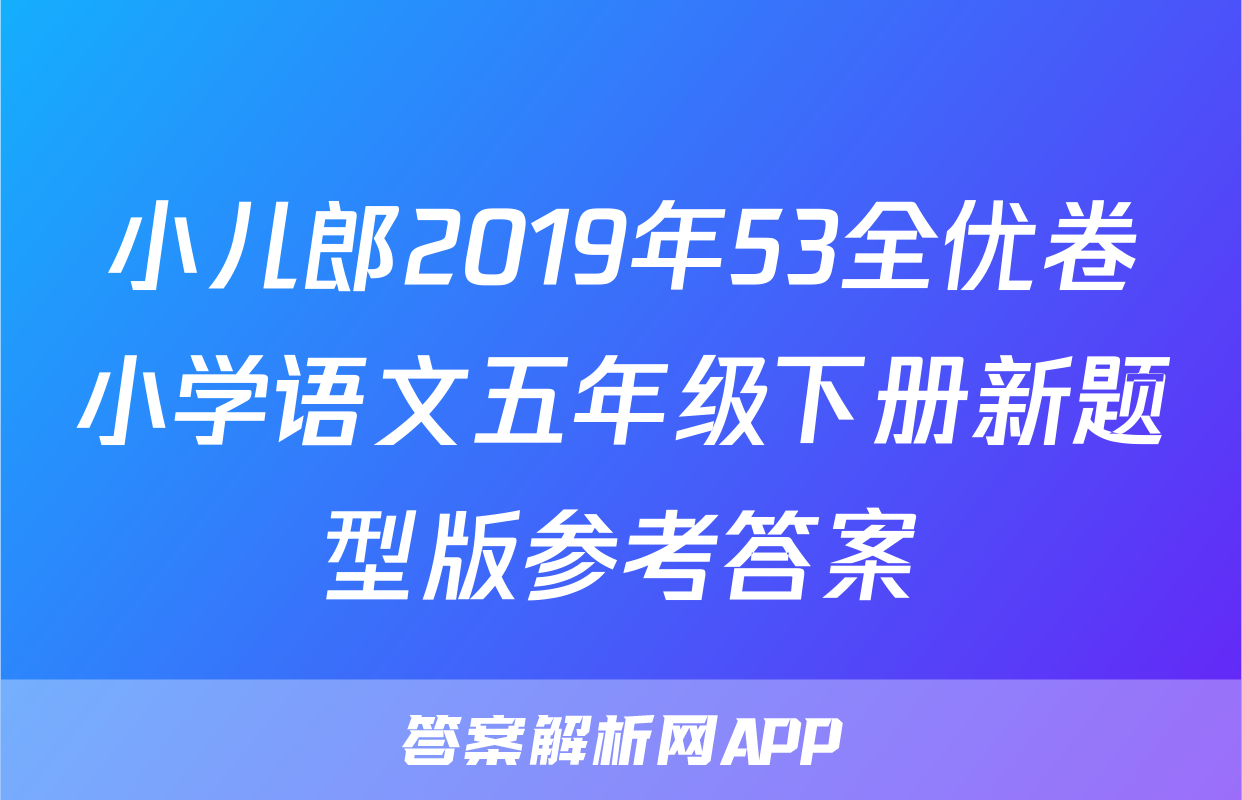 小儿郎2019年53全优卷小学语文五年级下册新题型版参考答案