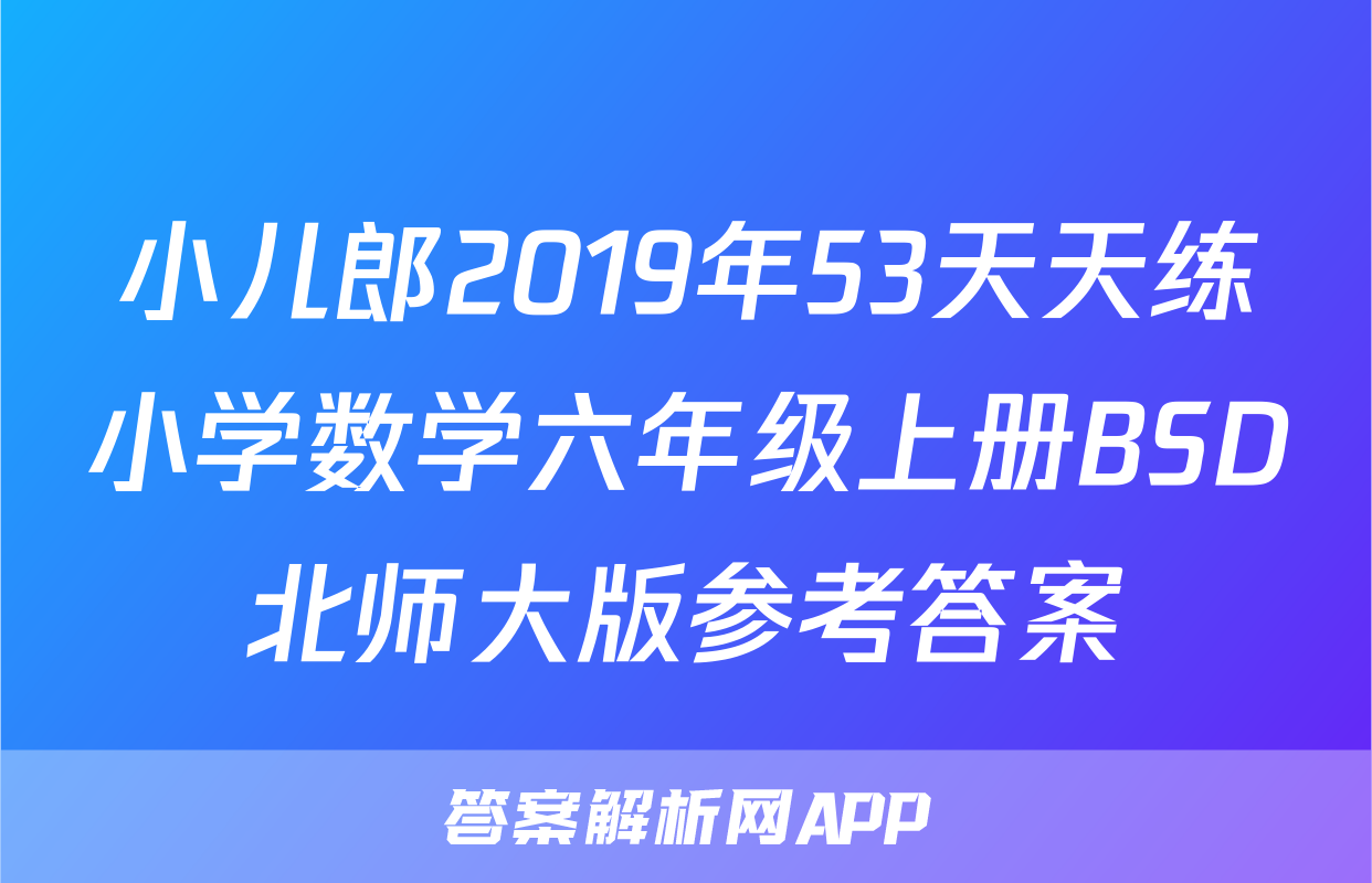 小儿郎2019年53天天练小学数学六年级上册BSD北师大版参考答案