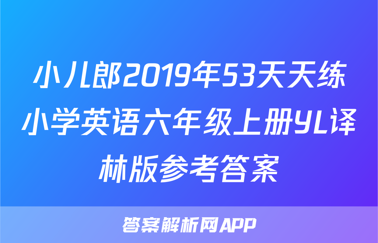小儿郎2019年53天天练小学英语六年级上册YL译林版参考答案