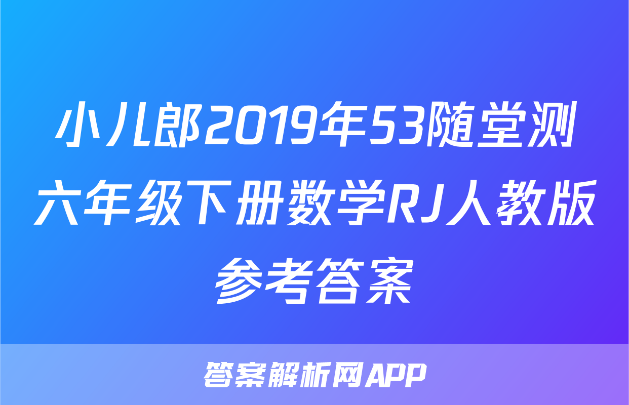 小儿郎2019年53随堂测六年级下册数学RJ人教版参考答案
