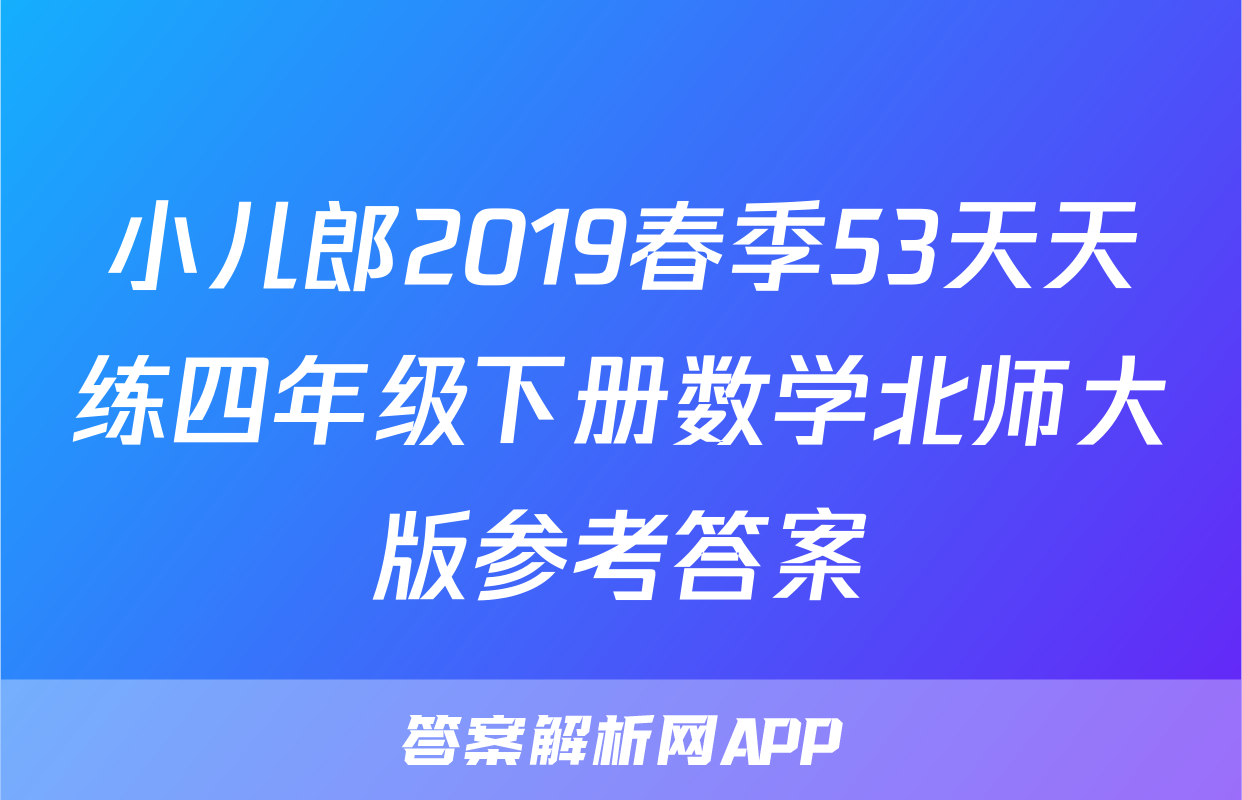 小儿郎2019春季53天天练四年级下册数学北师大版参考答案