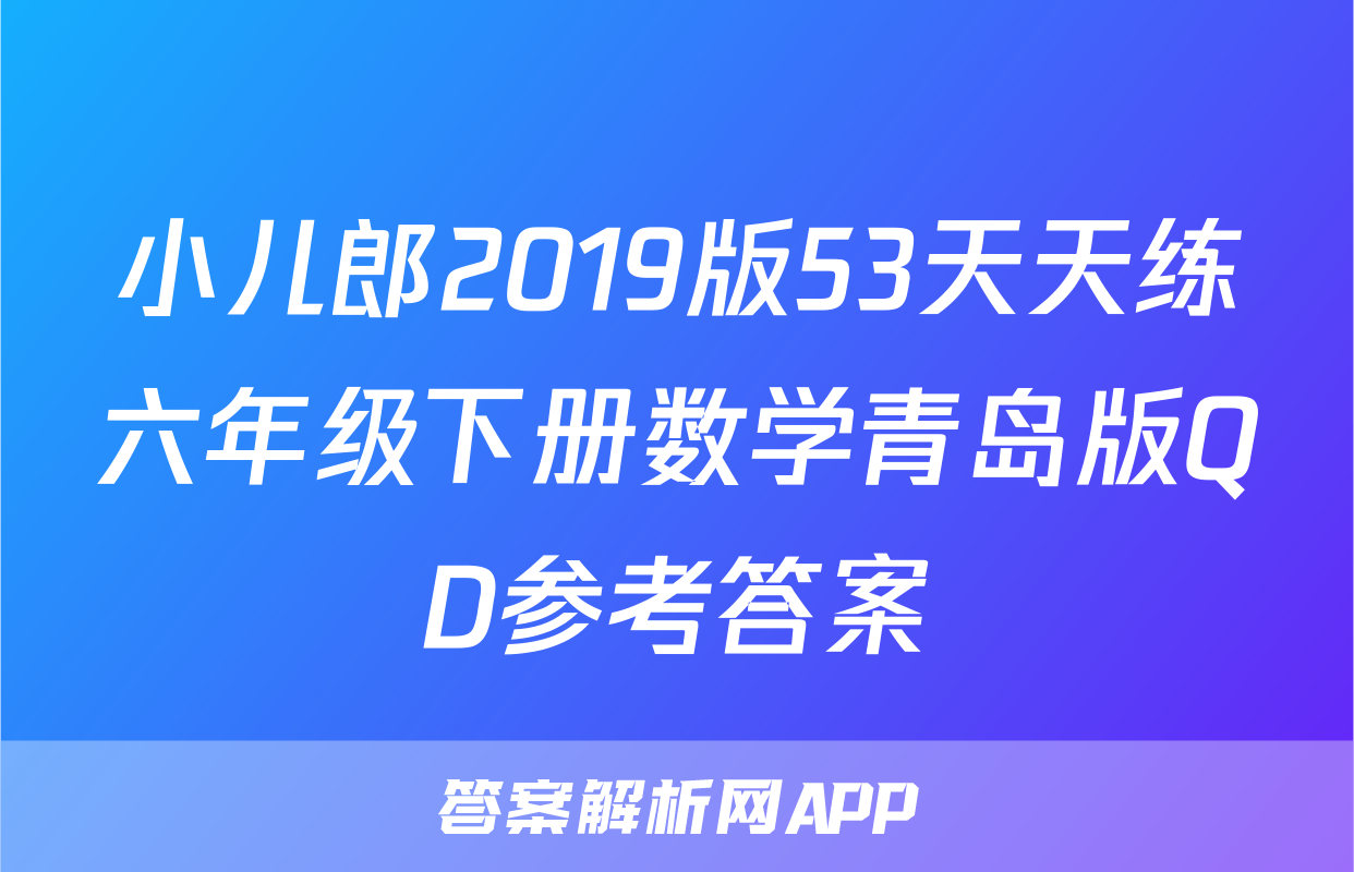 小儿郎2019版53天天练六年级下册数学青岛版QD参考答案