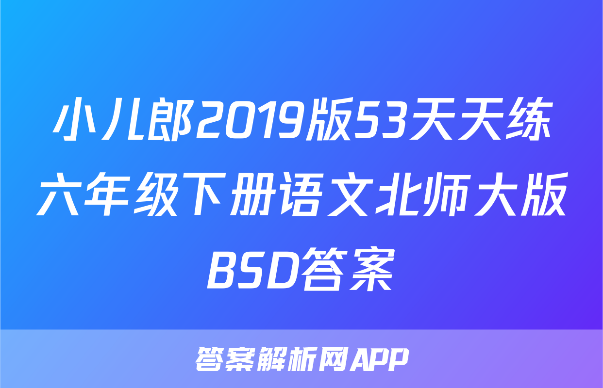 小儿郎2019版53天天练六年级下册语文北师大版BSD答案