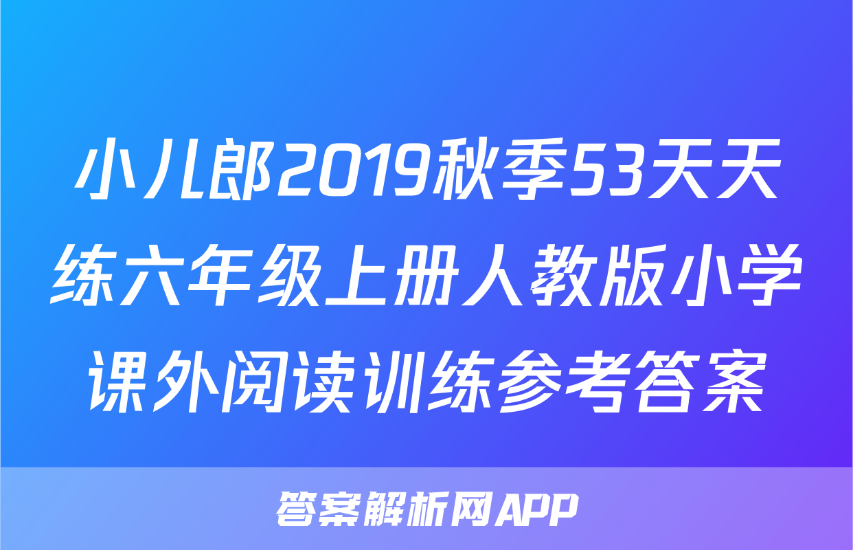 小儿郎2019秋季53天天练六年级上册人教版小学课外阅读训练参考答案