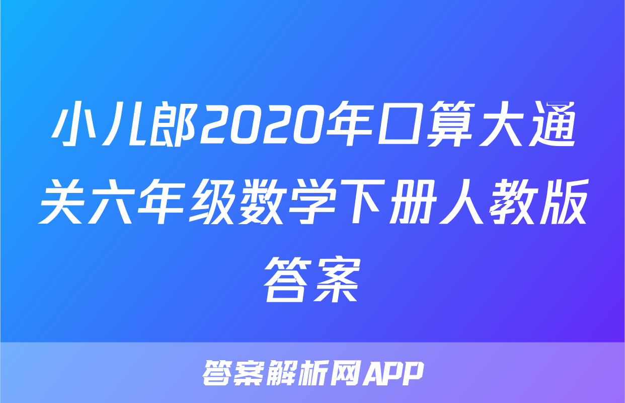 小儿郎2020年口算大通关六年级数学下册人教版答案