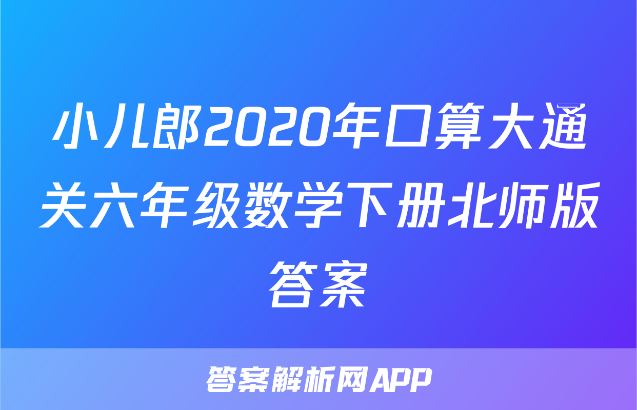 小儿郎2020年口算大通关六年级数学下册北师版答案