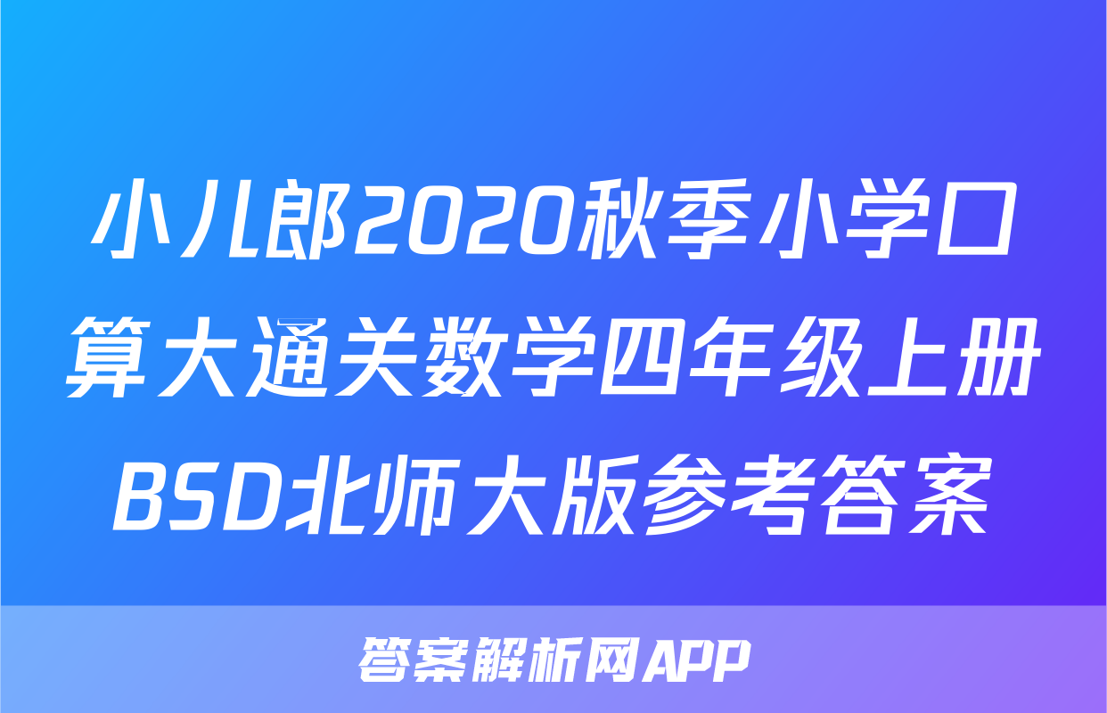 小儿郎2020秋季小学口算大通关数学四年级上册BSD北师大版参考答案