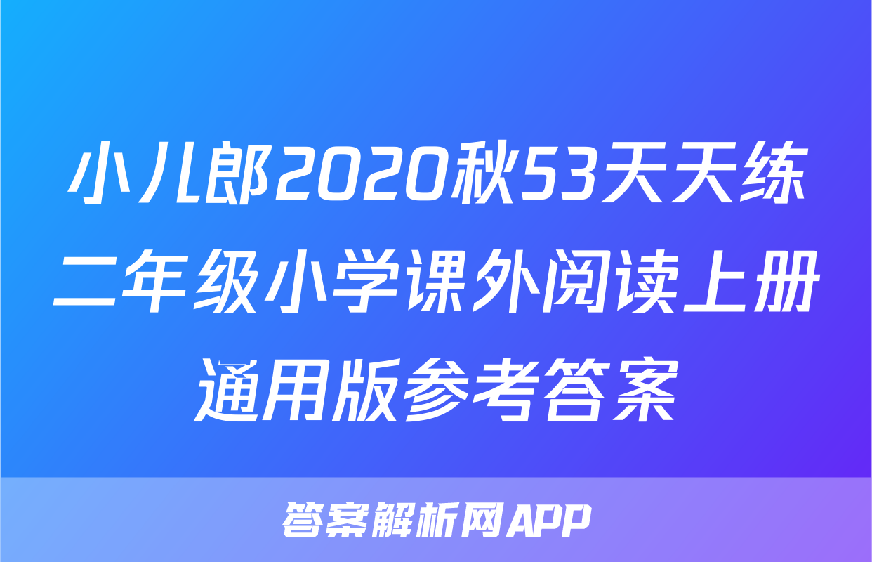 小儿郎2020秋53天天练二年级小学课外阅读上册通用版参考答案