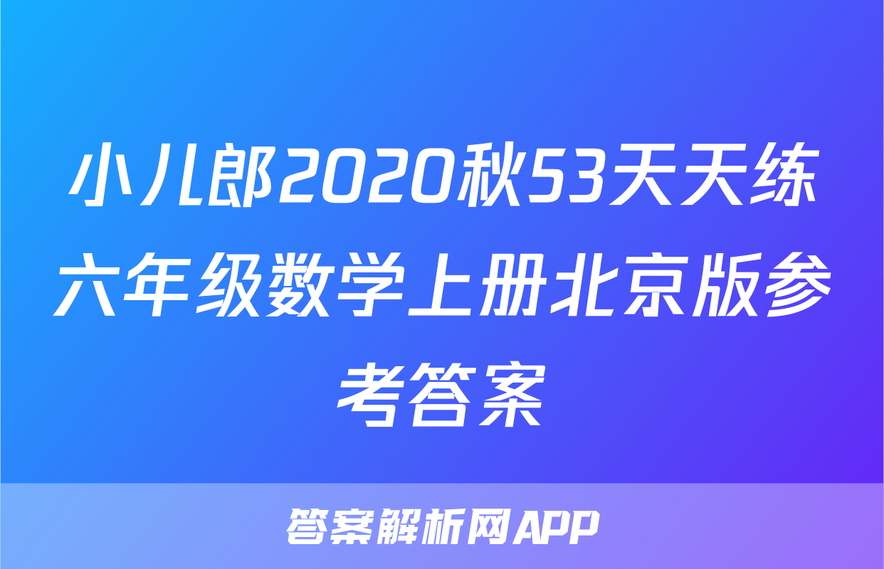 小儿郎2020秋53天天练六年级数学上册北京版参考答案