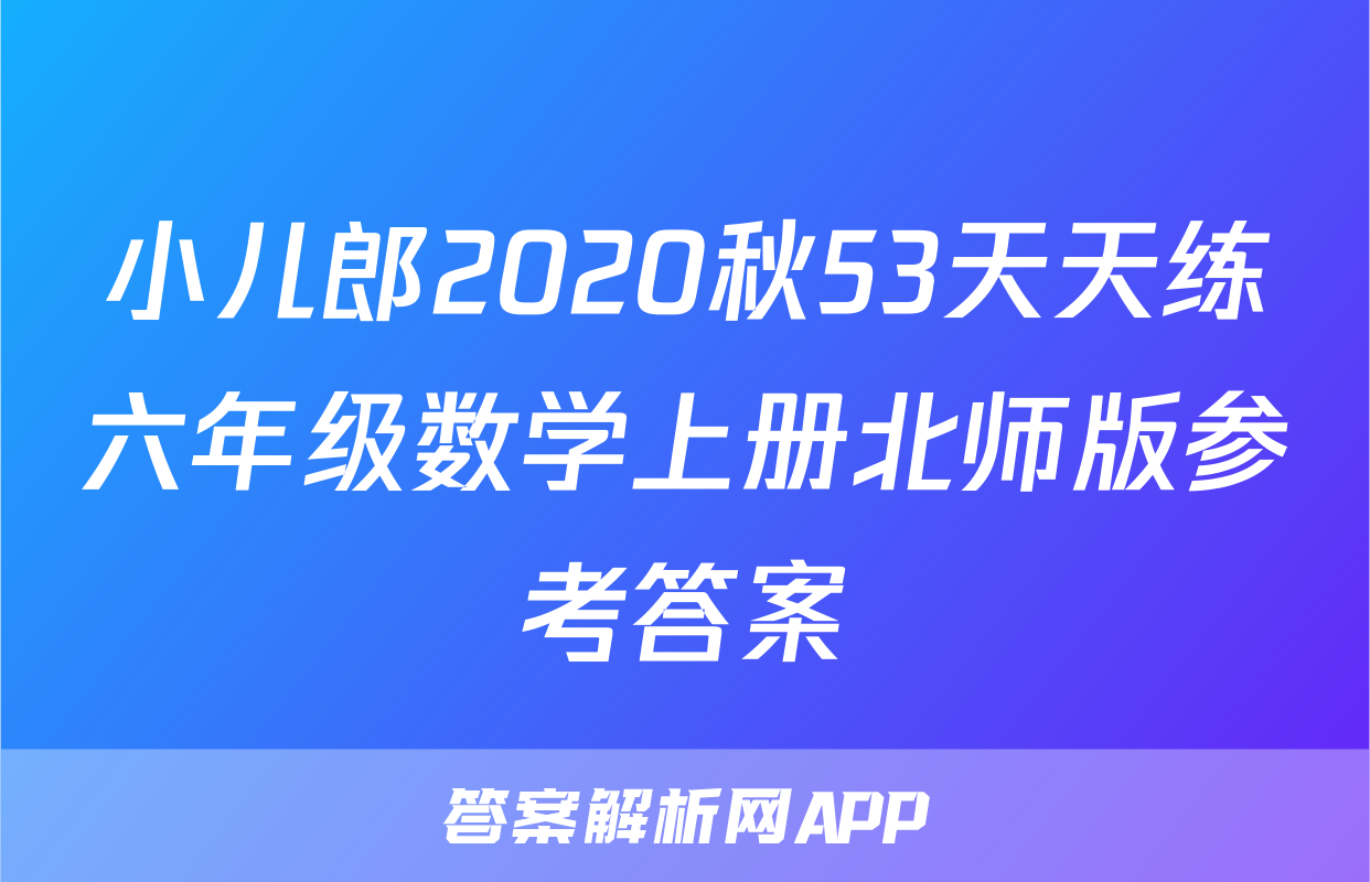 小儿郎2020秋53天天练六年级数学上册北师版参考答案