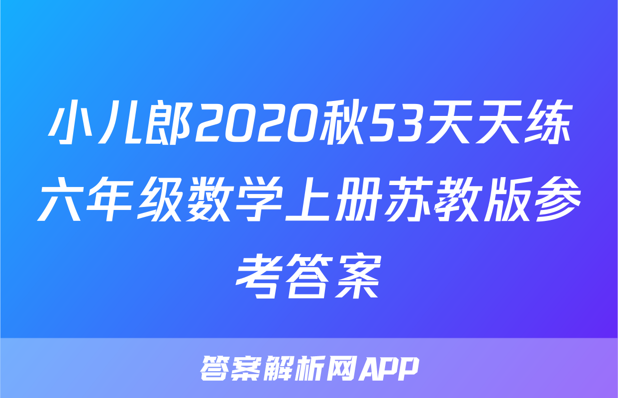 小儿郎2020秋53天天练六年级数学上册苏教版参考答案