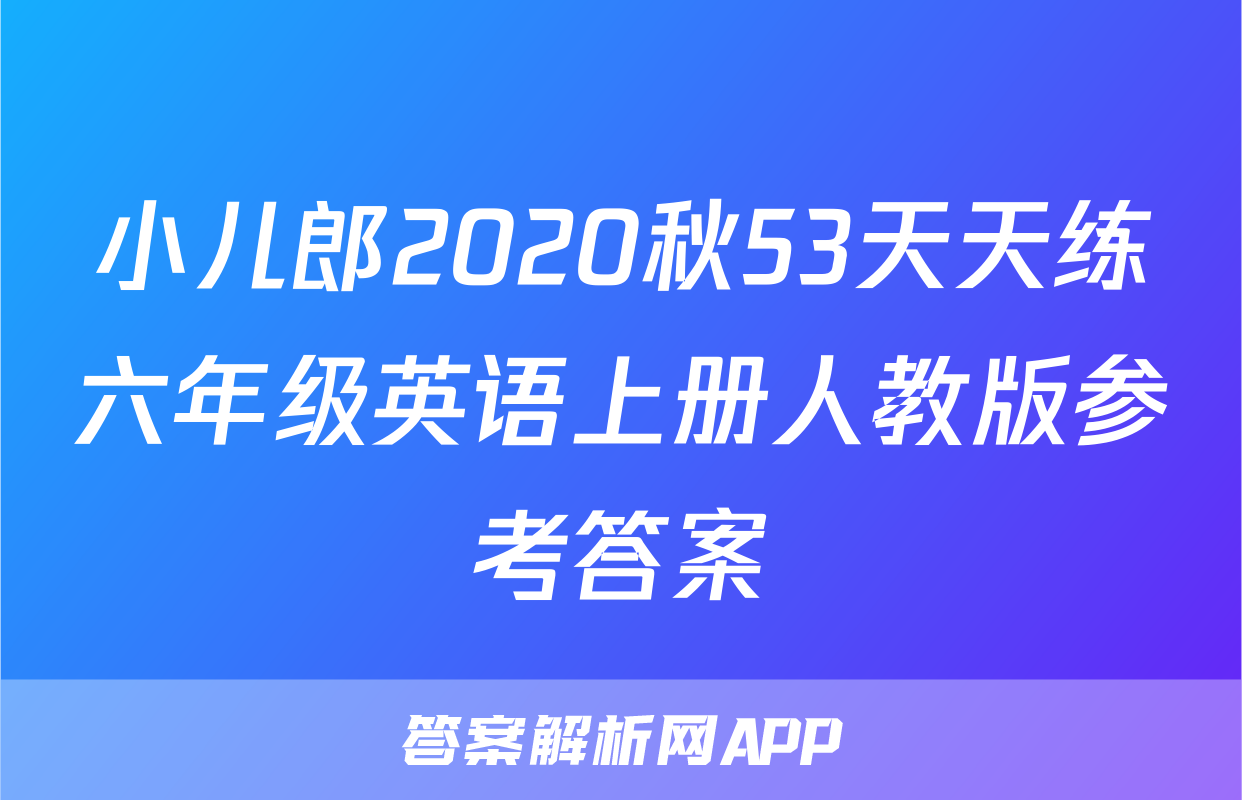 小儿郎2020秋53天天练六年级英语上册人教版参考答案