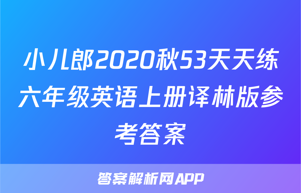 小儿郎2020秋53天天练六年级英语上册译林版参考答案