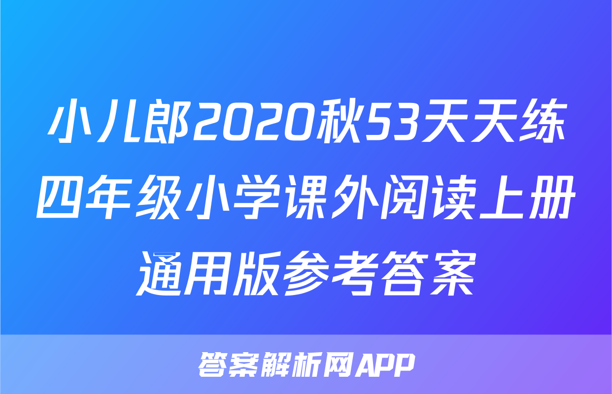 小儿郎2020秋53天天练四年级小学课外阅读上册通用版参考答案