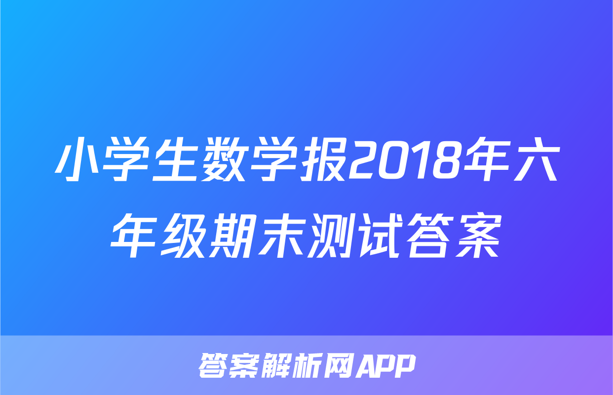 小学生数学报2018年六年级期末测试答案